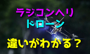 ドローンとラジコンヘリコプターの違いがわかりますか？