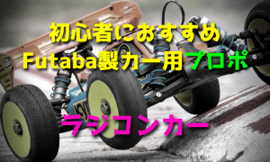 ラジコンカー初心者におすすめなFutaba製カー用プロポ【最新版】