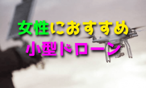 女性におすすめな小型ドローン【初心者・自撮り】